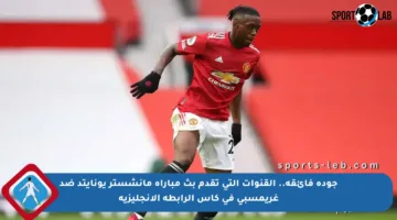 جودة فائقة.. القنوات التي تقدم بث مباراة مانشستر يونايتد ضد غريمسبي في كأس الرابطة الإنجليزية